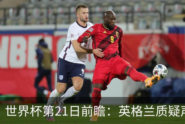 世界杯第21日前瞻：英格兰质疑声中前行 美国力求打破恐欧魔咒