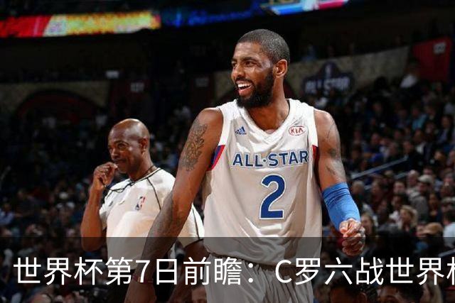 世界杯第7日前瞻：C罗六战世界杯冲纪录 英克对决焦点战