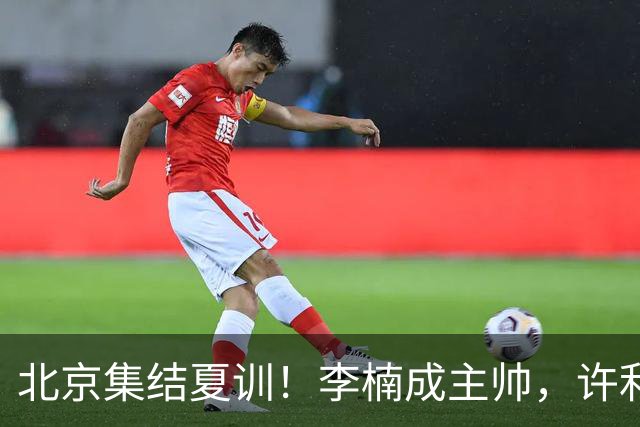 北京集结夏训！李楠成主帅，许利民成总教练，赵睿已归队！
