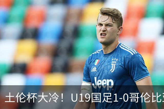 土伦杯大冷！U19国足1-0哥伦比亚，3场2胜小组头名，有望争冠