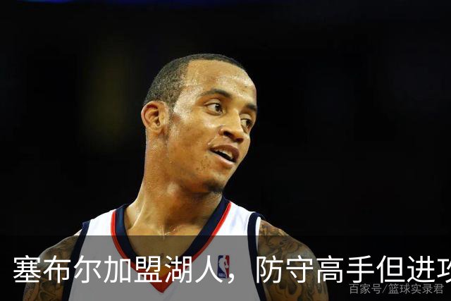 塞布尔加盟湖人，防守高手但进攻乏力，伤病隐患大