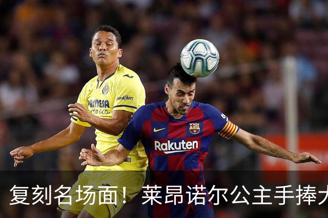 复刻名场面！莱昂诺尔公主手捧大力神杯