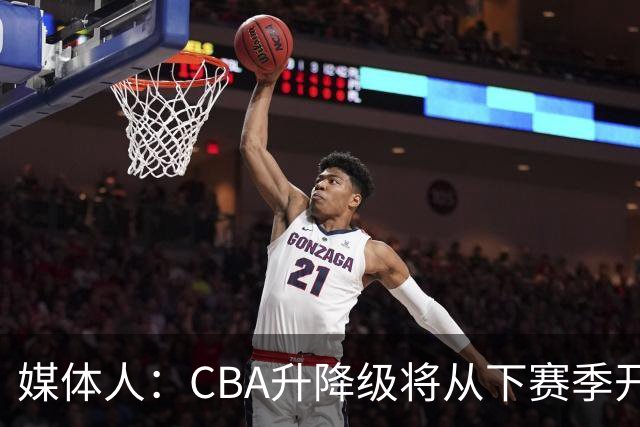 媒体人：CBA升降级将从下赛季开启 27-28赛季大概率会扩军至21队