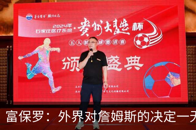 富保罗：外界对詹姆斯的决定一无所知 我们这么做并非为了博关注