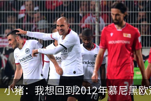 小猪：我想回到2012年慕尼黑欧冠决赛，再罚一次对切尔西的点球