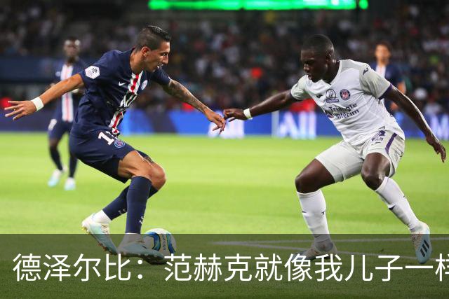 德泽尔比：范赫克就像我儿子一样；在我的理念中球员是平等的