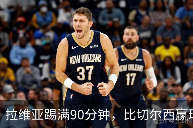 拉维亚踢满90分钟，比切尔西赢球更让人破防