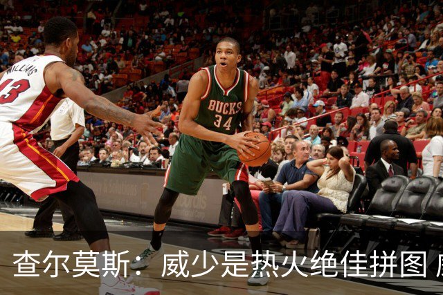 查尔莫斯：威少是热火绝佳拼图 威少+热巴+字母哥首发冲击力拉满