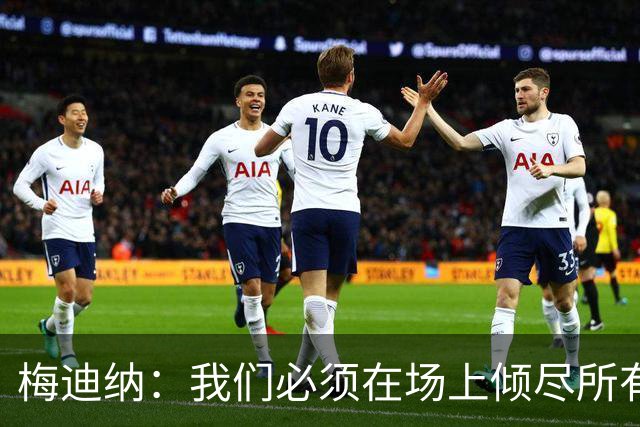 梅迪纳：我们必须在场上倾尽所有，才能让梅西迎来最完美的谢幕