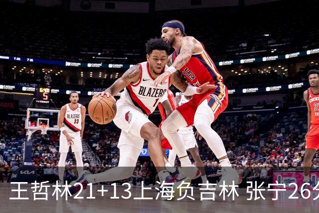 王哲林21+13上海负吉林 张宁26分山西大胜同曦
