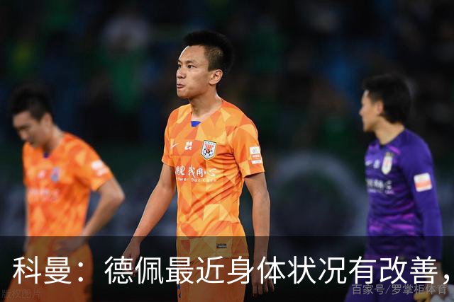科曼：德佩最近身体状况有改善，他对荷兰很重要，可以的话会首发