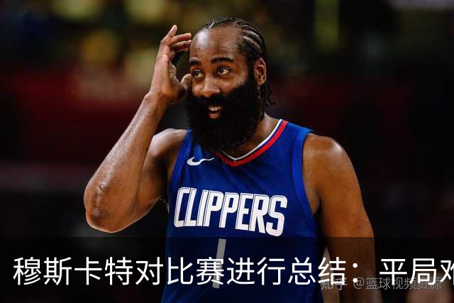 穆斯卡特对比赛进行总结：平局难免遗憾，对球队今天整体表现满意