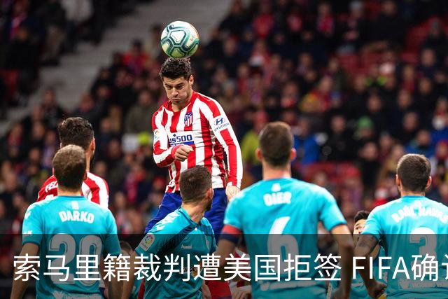 索马里籍裁判遭美国拒签 FIFA确认其无法参加世界杯