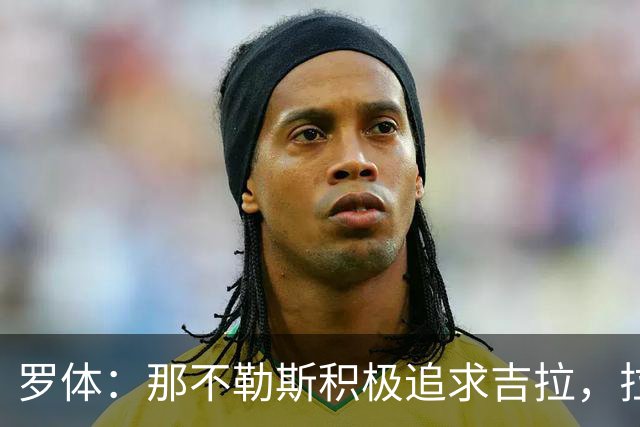 罗体：那不勒斯积极追求吉拉，拉齐奥坚守3000万欧元要价