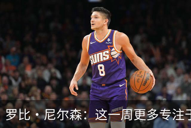 罗比·尼尔森：这一周更多专注于有球阶段的内容，目标全取三分