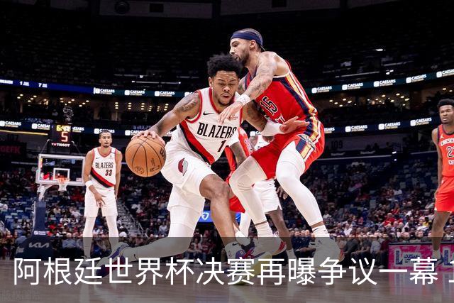 阿根廷世界杯决赛再曝争议一幕 1比0负西班牙后全队行为引众怒