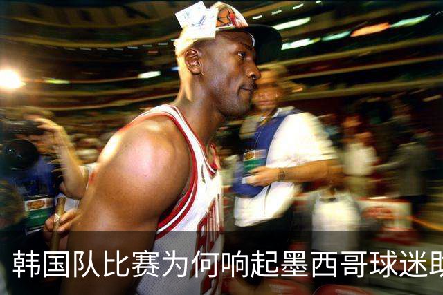 韩国队比赛为何响起墨西哥球迷助威声 奇妙的缘分源自8年前