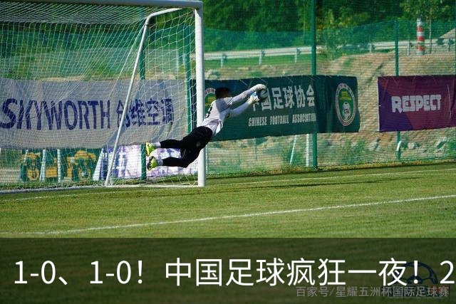1-0、1-0！中国足球疯狂一夜！2连胜欧洲劲旅，爆发冲突，裁判争议