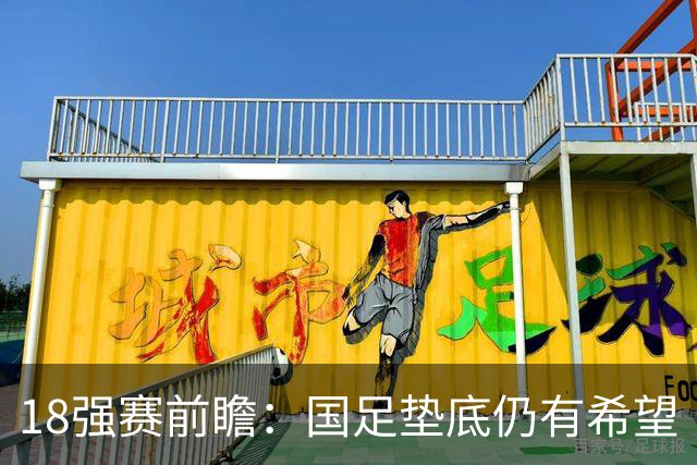 18强赛前瞻：国足垫底仍有希望 日韩伊朗领跑