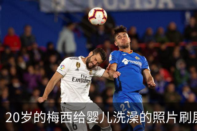 20岁的梅西给婴儿洗澡的照片刷屏，19年后他们在世界杯决赛相遇